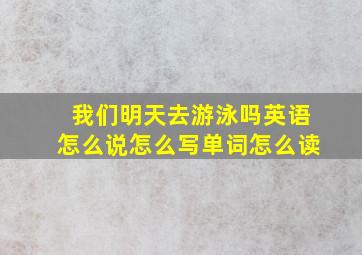 我们明天去游泳吗英语怎么说怎么写单词怎么读