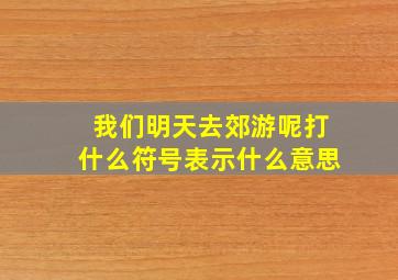 我们明天去郊游呢打什么符号表示什么意思