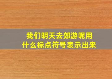 我们明天去郊游呢用什么标点符号表示出来