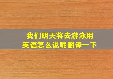 我们明天将去游泳用英语怎么说呢翻译一下