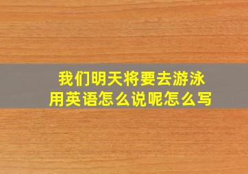 我们明天将要去游泳用英语怎么说呢怎么写