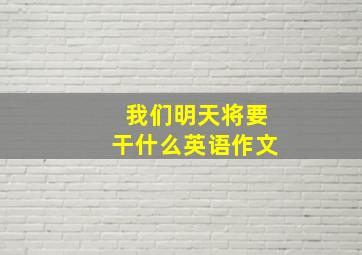 我们明天将要干什么英语作文