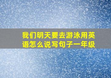 我们明天要去游泳用英语怎么说写句子一年级