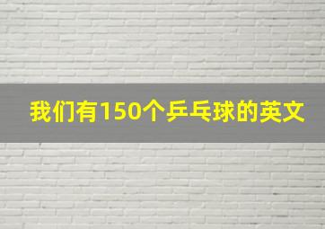 我们有150个乒乓球的英文