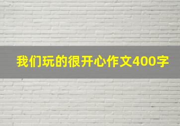 我们玩的很开心作文400字