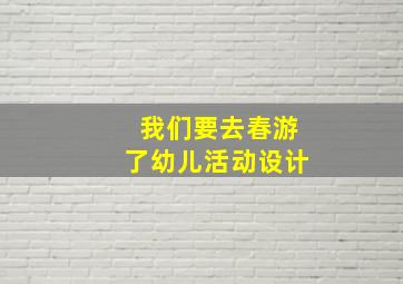 我们要去春游了幼儿活动设计