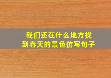 我们还在什么地方找到春天的景色仿写句子