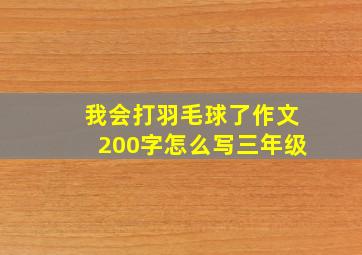 我会打羽毛球了作文200字怎么写三年级