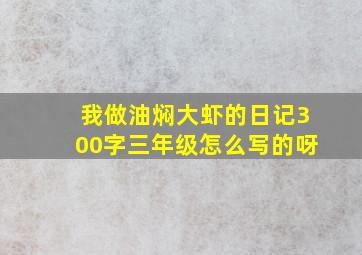 我做油焖大虾的日记300字三年级怎么写的呀