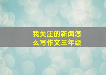 我关注的新闻怎么写作文三年级