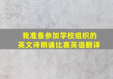 我准备参加学校组织的英文诗朗诵比赛英语翻译