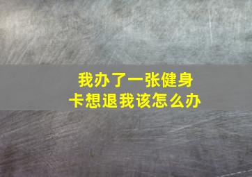 我办了一张健身卡想退我该怎么办