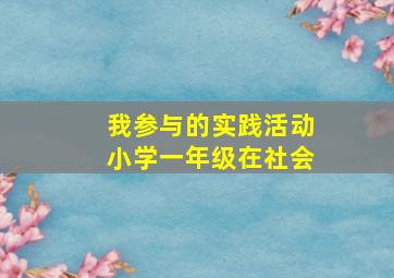 我参与的实践活动小学一年级在社会