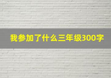 我参加了什么三年级300字