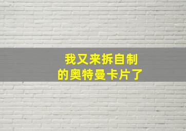 我又来拆自制的奥特曼卡片了