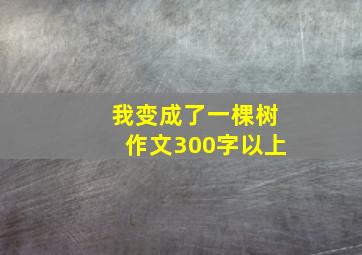 我变成了一棵树作文300字以上