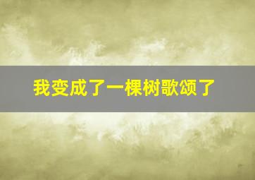 我变成了一棵树歌颂了