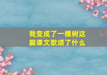 我变成了一棵树这篇课文歌颂了什么