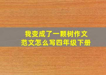 我变成了一颗树作文范文怎么写四年级下册