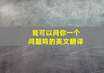 我可以问你一个问题吗的英文翻译