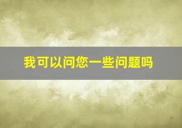 我可以问您一些问题吗