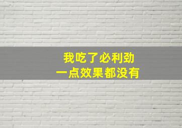 我吃了必利劲一点效果都没有