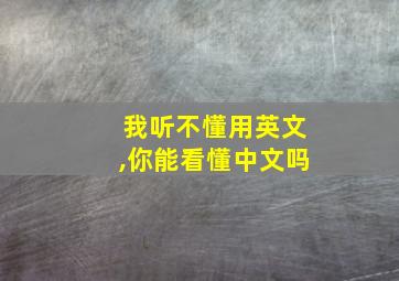 我听不懂用英文,你能看懂中文吗