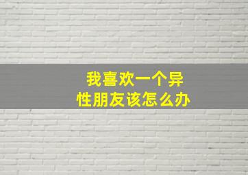 我喜欢一个异性朋友该怎么办