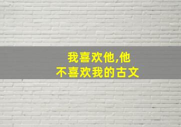 我喜欢他,他不喜欢我的古文