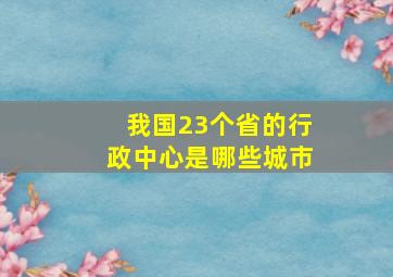 我国23个省的行政中心是哪些城市