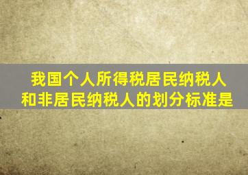 我国个人所得税居民纳税人和非居民纳税人的划分标准是