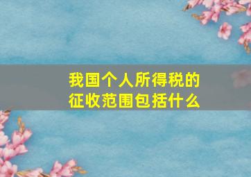 我国个人所得税的征收范围包括什么