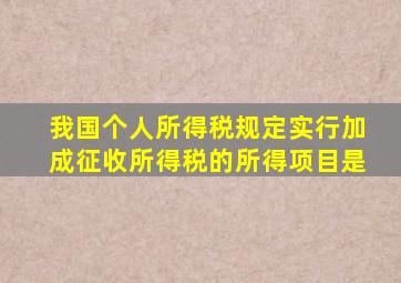 我国个人所得税规定实行加成征收所得税的所得项目是