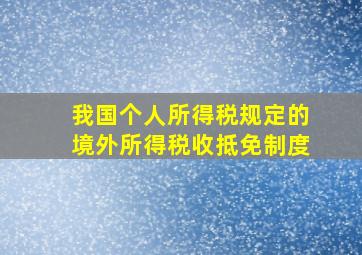 我国个人所得税规定的境外所得税收抵免制度