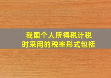 我国个人所得税计税时采用的税率形式包括