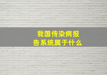 我国传染病报告系统属于什么