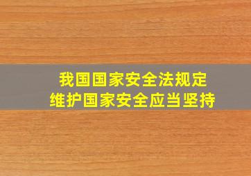 我国国家安全法规定维护国家安全应当坚持