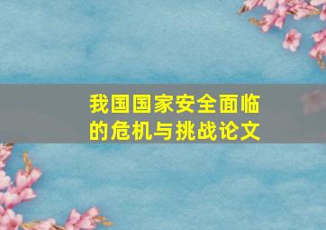 我国国家安全面临的危机与挑战论文