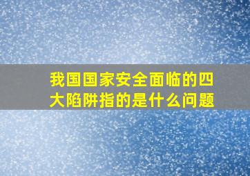 我国国家安全面临的四大陷阱指的是什么问题