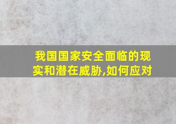 我国国家安全面临的现实和潜在威胁,如何应对