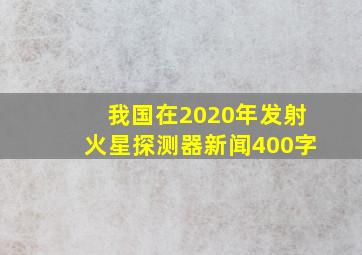 我国在2020年发射火星探测器新闻400字