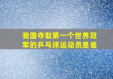 我国夺取第一个世界冠军的乒乓球运动员是谁