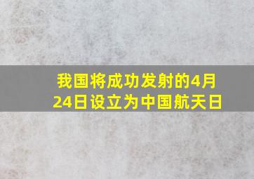 我国将成功发射的4月24日设立为中国航天日