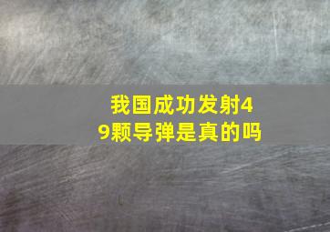 我国成功发射49颗导弹是真的吗