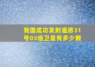 我国成功发射遥感31号03组卫星有多少颗