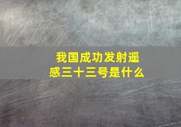 我国成功发射遥感三十三号是什么