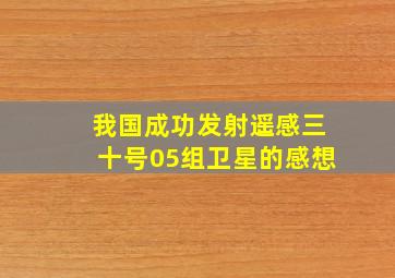 我国成功发射遥感三十号05组卫星的感想