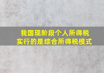 我国现阶段个人所得税实行的是综合所得税模式