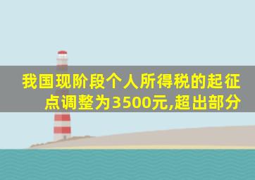 我国现阶段个人所得税的起征点调整为3500元,超出部分