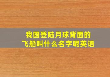 我国登陆月球背面的飞船叫什么名字呢英语